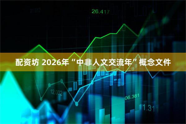 配资坊 2026年“中非人文交流年”概念文件