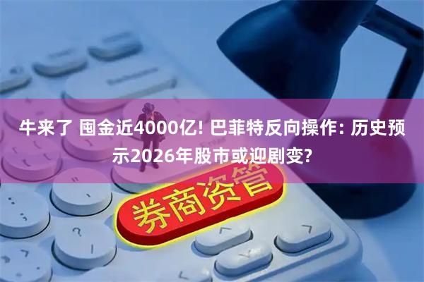 牛来了 囤金近4000亿! 巴菲特反向操作: 历史预示2026年股市或迎剧变?