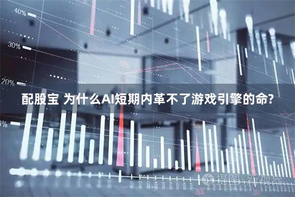 配股宝 为什么AI短期内革不了游戏引擎的命?