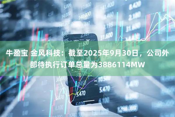 牛盈宝 金风科技:截至2025年9月30日,公司外部待执行订单总量为3886114MW